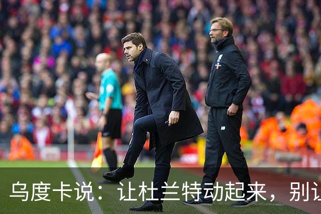 乌度卡说：让杜兰特动起来，别让他当夹心饼干！