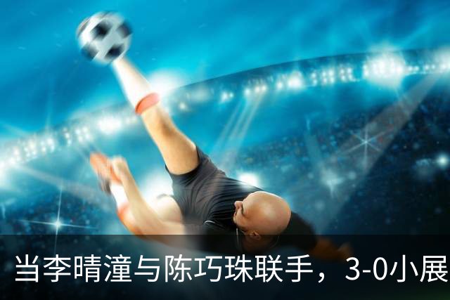 当李晴潼与陈巧珠联手，3-0小展风采！