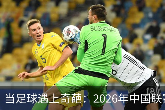 当足球遇上奇葩：2026年中国联赛的神奇故事