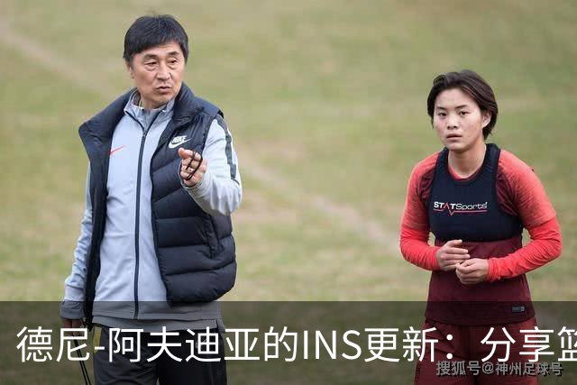 德尼-阿夫迪亚的INS更新：分享篮球生活与胶囊的乐趣！