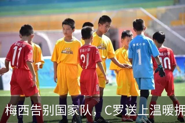 梅西告别国家队，C罗送上温暖拥抱！