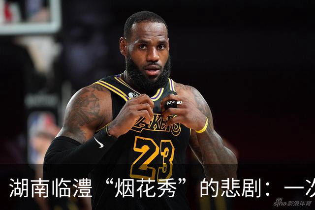 湖南临澧“烟花秀”的悲剧：一次意外引发的安全大警钟