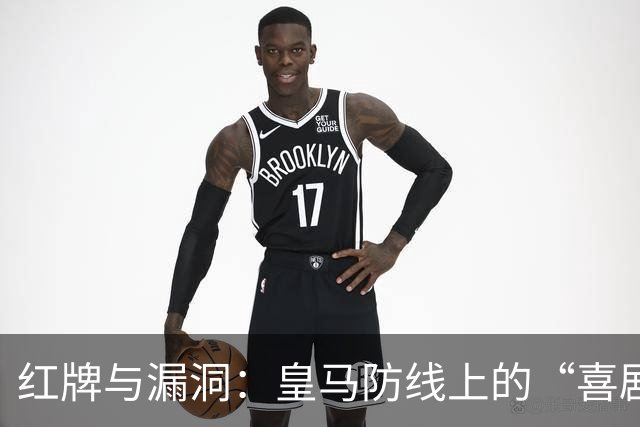 红牌与漏洞：皇马防线上的“喜剧”悲剧