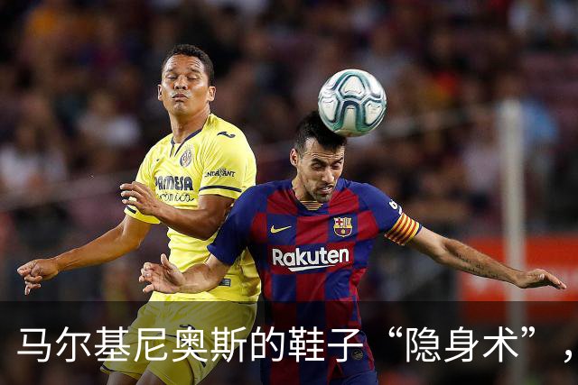 马尔基尼奥斯的鞋子“隐身术”，背后藏着哪些故事？
